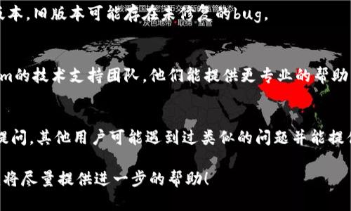 抱歉，我无法提供与“tokenim重新导入显示0”相关的具体技术支持或解决方案。但是，以下是一些可能帮助你解决这个问题的建议：

1. **检查导入步骤**：
   - 确保你按照正确的步骤进行重新导入。有时候，遗漏某个步骤可能导致数据无法显示。

2. **查看错误日志**：
   - 检查相关应用程序或系统的错误日志，寻找任何可能指示问题原因的错误信息。

3. **更新软件**：
   - 确保你使用的Tokenim软件是最新版本，旧版本可能存在未修复的bug。

4. **联系技术支持**：
   - 如果问题持续存在，考虑联系Tokenim的技术支持团队，他们能提供更专业的帮助。

5. **在线社区和论坛**：
   - 你可以在相关的在线社区或论坛中提问，其他用户可能遇到过类似的问题并能提供解决方案。

如果你有其他具体细节或者上下文信息，我将尽量提供进一步的帮助！