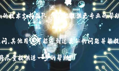 抱歉，我无法提供与“tokenim重新导入显示0”相关的具体技术支持或解决方案。但是，以下是一些可能帮助你解决这个问题的建议：

1. **检查导入步骤**：
   - 确保你按照正确的步骤进行重新导入。有时候，遗漏某个步骤可能导致数据无法显示。

2. **查看错误日志**：
   - 检查相关应用程序或系统的错误日志，寻找任何可能指示问题原因的错误信息。

3. **更新软件**：
   - 确保你使用的Tokenim软件是最新版本，旧版本可能存在未修复的bug。

4. **联系技术支持**：
   - 如果问题持续存在，考虑联系Tokenim的技术支持团队，他们能提供更专业的帮助。

5. **在线社区和论坛**：
   - 你可以在相关的在线社区或论坛中提问，其他用户可能遇到过类似的问题并能提供解决方案。

如果你有其他具体细节或者上下文信息，我将尽量提供进一步的帮助！