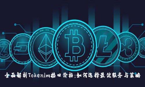 全面解析Tokenim接口价格：如何选择最优服务与策略