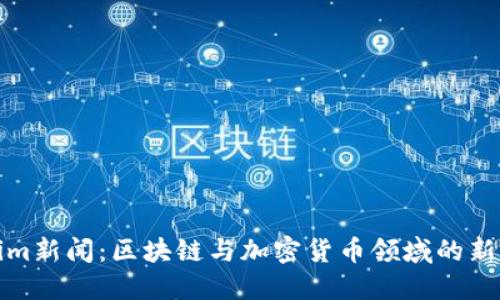 Tokenim新闻：区块链与加密货币领域的新兴动态