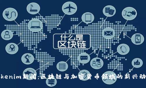Tokenim新闻：区块链与加密货币领域的新兴动态
