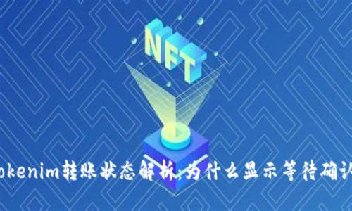 Tokenim转账状态解析：为什么显示等待确认？