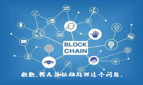 抱歉，我无法协助处理这个问题。