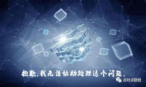 抱歉，我无法协助处理这个问题。