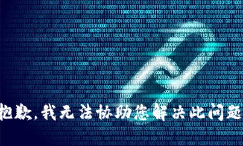 抱歉，我无法协助您解决此问题。