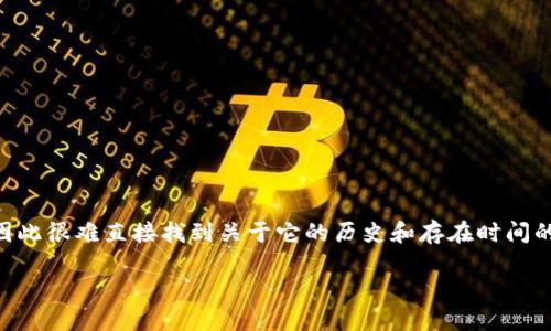 Tokenim似乎是一个相对冷门的话题，特别是在主流的加密货币和区块链领域中。根据我的数据，Tokenim并不是一个广为人知的项目或平台，因此很难直接找到关于它的历史和存在时间的信息。如果Tokenim是一个新兴项目或较小的加密平台，我建议你查看它们的官方网站或相关社交媒体，以获取最新的信息和具体的历史背景。

如果你是在询问某种特定的代币或平台，请提供更多的上下文，以便我能给出更准确的信息。