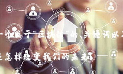 在这里，我将为你提供一个关于“区块链”的、关键词以及详细介绍和相关问题。

区块链的深度解析：它是怎样改变我们的未来？