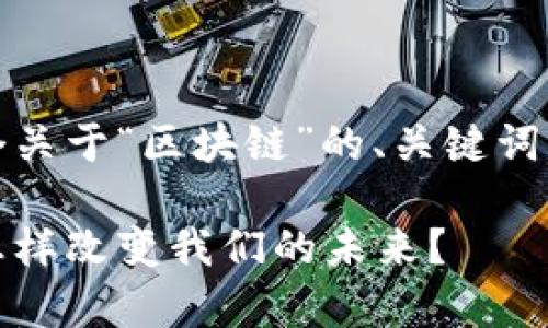在这里，我将为你提供一个关于“区块链”的、关键词以及详细介绍和相关问题。

区块链的深度解析：它是怎样改变我们的未来？