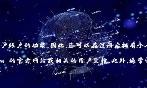 目前，Tokenim 作为一个加密资产交易平台或相关服务，可能会提供用户账户的功能。因此，您可以在注册后拥有个人账户，以便进行交易、查看资产和管理个人信息等。

为了更具体地了解 Tokenim 的账户功能和操作，您可以访问 Tokenim 的官方网站或相关的用户文档。此外，通常情况下，用户在注册账户后，可能需要验证身份，确保其合法性和安全性。

如果您有更具体的问题或需要详细的指导，请提供更多信息！