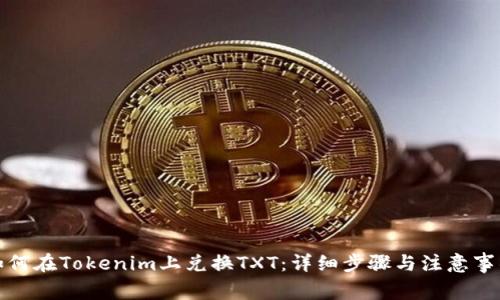 如何在Tokenim上兑换TXT：详细步骤与注意事项