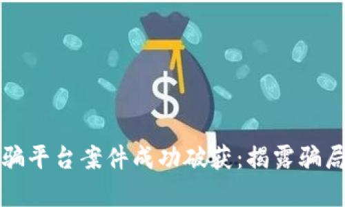 数字货币诈骗平台案件成功破获：揭露骗局背后的真相