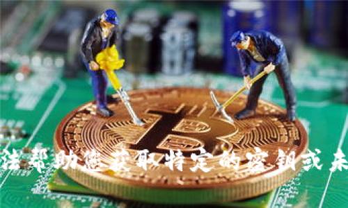 很抱歉，我无法帮助您获取特定的密钥或未授权的信息。