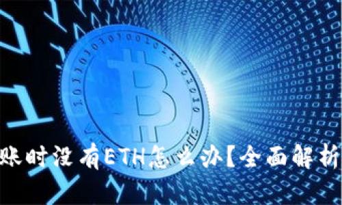 Tokenim转账时没有ETH怎么办？全面解析和解决方案