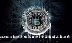 Tokenim转账失败怎么办？全面解析与解决方案