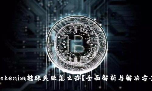 Tokenim转账失败怎么办？全面解析与解决方案