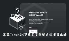 苹果TokenIM下载不了的解决方案与攻略