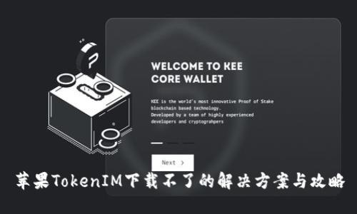 苹果TokenIM下载不了的解决方案与攻略