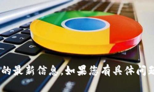 抱歉，我无法提供有关“tokenim”的最新信息。如果您有具体问题或需要了解其他主题，请告诉我！