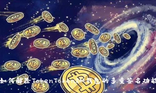 如何解除TokenTokenIM钱包的多重签名功能