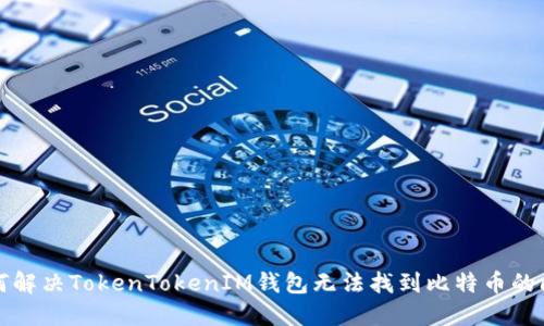 如何解决TokenTokenIM钱包无法找到比特币的问题