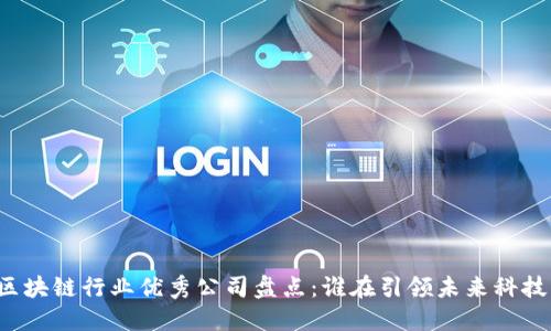 区块链行业优秀公司盘点：谁在引领未来科技？