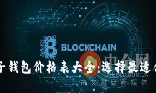区块链电子钱包价格表大全：选择最适合你的钱包