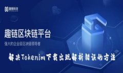 解决Tokenim下载出现解析错