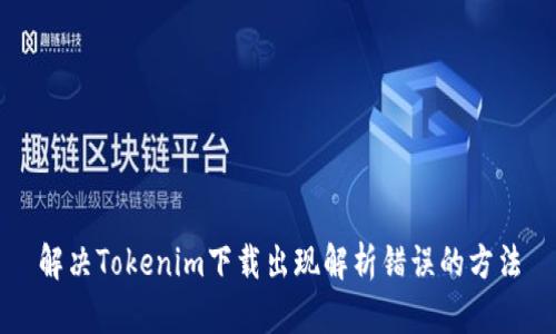 解决Tokenim下载出现解析错误的方法