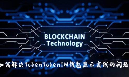 如何解决TokenTokenIM钱包显示离线的问题？