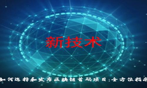 如何选择和发布区块链首码项目：全方位指南