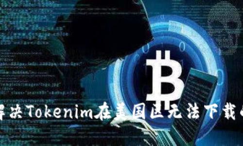 如何解决Tokenim在美国区无法下载的问题
