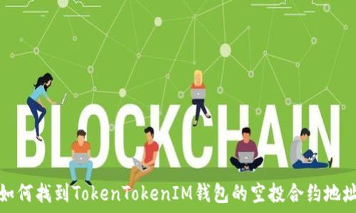   
如何找到TokenTokenIM钱包的空投合约地址