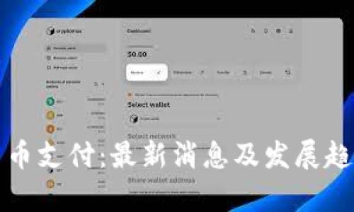 加密货币支付：最新消息及发展趋势分析