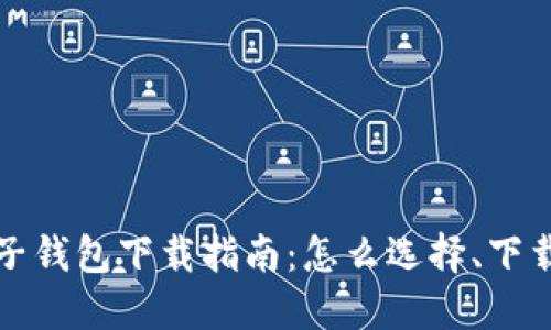 数字货币电子钱包下载指南：怎么选择、下载及安全使用