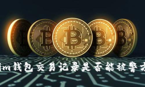 Tokenim钱包交易记录是否能被警方追踪？