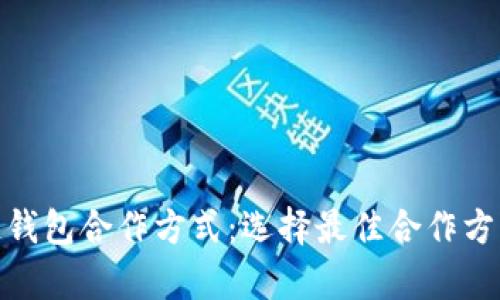 全面解析区块链钱包合作方式：选择最佳合作方案提升用户体验