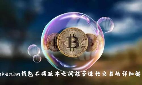 Tokenim钱包不同版本之间能否进行交易的详细解析