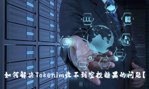 如何解决Tokenim收不到空投糖果的问题？