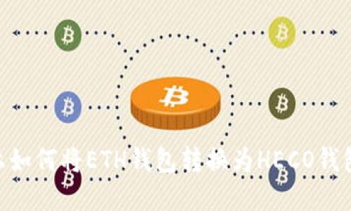 在Tokenim上如何将ETH钱包转换为HECO钱包的详细指南