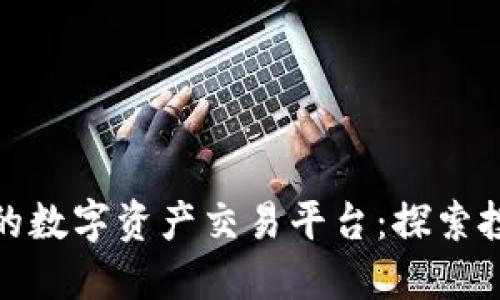 全球领先的数字资产交易平台：探索投资新机遇