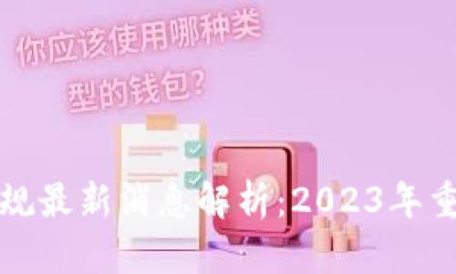 区块链钱包新规最新消息解析：2023年重要政策与趋势