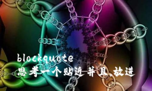 blockquote
思考一个贴近并且，放进