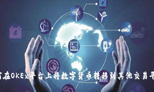 如何在OKEx平台上将数字货币转移到其他交易平台？