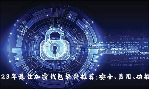 2023年最佳加密钱包软件推荐：安全、易用、功能全