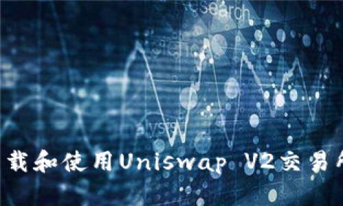 如何安全下载和使用Uniswap V2交易所：详细指南