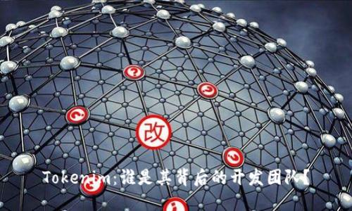 Tokenim：谁是其背后的开发团队？