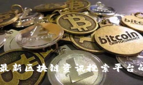 Tokenim：最新区块链资讯搜索平台的全面指南