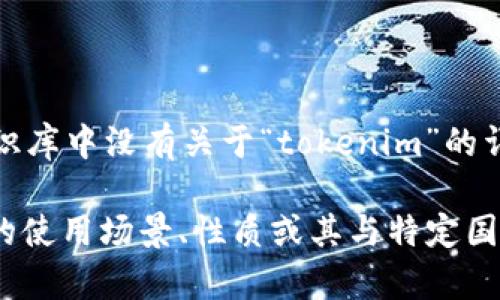 看起来你提到的“tokenim”可能指的是某种特定的项目、服务或代币，但在当前的知识库中没有关于“tokenim”的详细信息。请确认是否拼写正确，或提供更多的上下文信息，以便我能够更好地帮助你。

如果你是在询问有关某个国家的代币或加密货币的信息，请告诉我更多关于该代币的使用场景、性质或其与特定国家的关系，这样我可以为你提供更准确的答案。