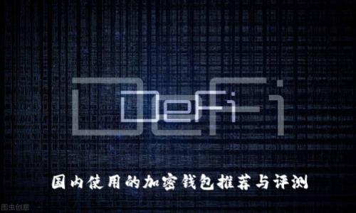 国内使用的加密钱包推荐与评测