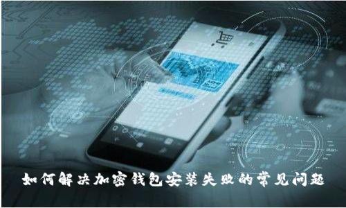 如何解决加密钱包安装失败的常见问题
